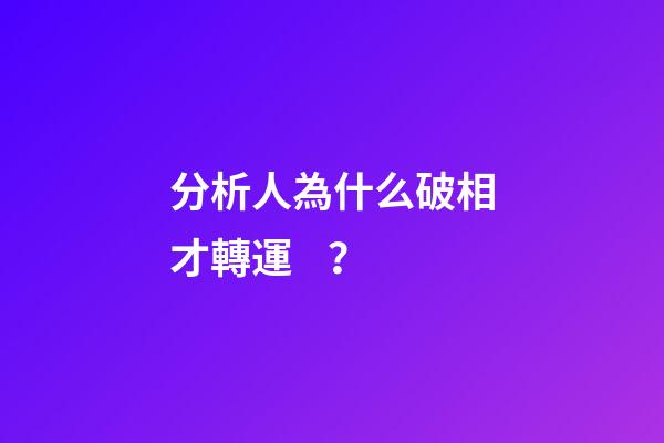 分析人為什么破相才轉運？